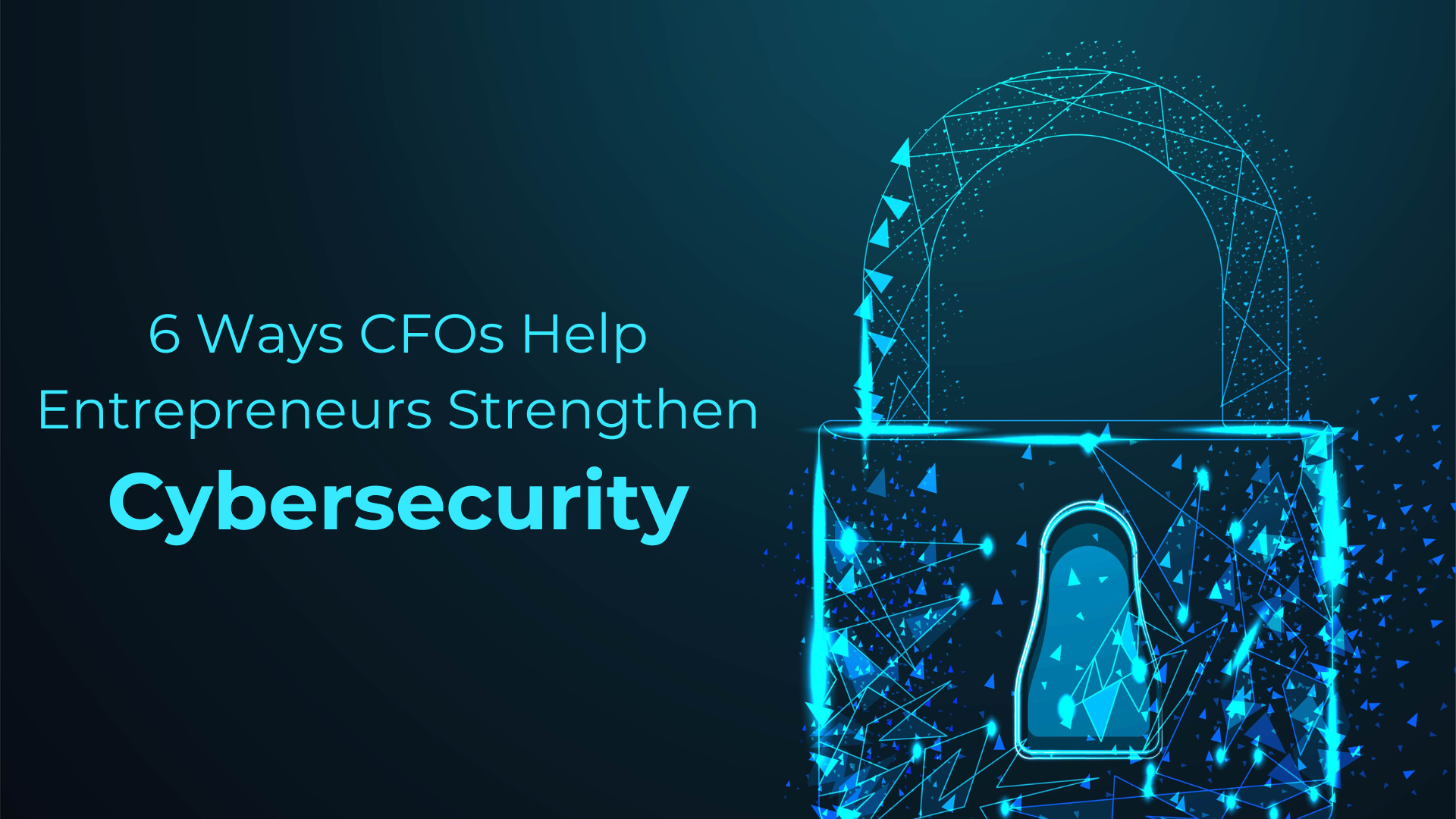 6 Ways CFOs Help Entrepreneurs Strengthen Cybersecurity