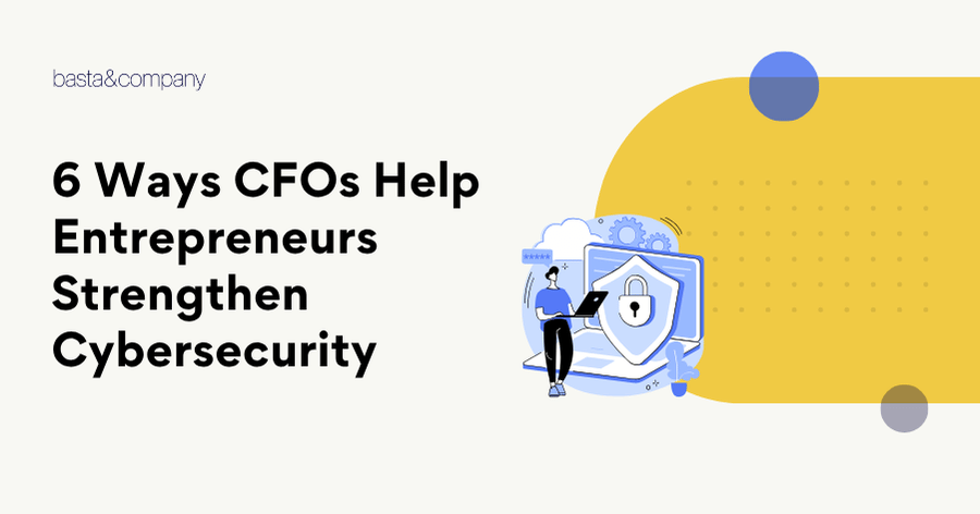 6 Ways CFOs Help Entrepreneurs Strengthen Cybersecurity